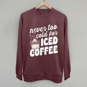 Never Too Cold For Iced Coffee Sweatshirt